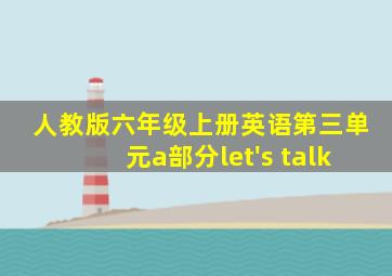 人教版六年级上册英语第三单元a部分let's talk